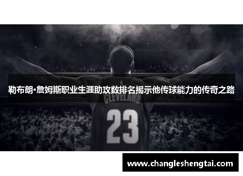 勒布朗·詹姆斯职业生涯助攻数排名揭示他传球能力的传奇之路