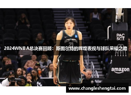 2024WNBA总决赛回顾：斯图尔特的辉煌表现与球队荣耀之路