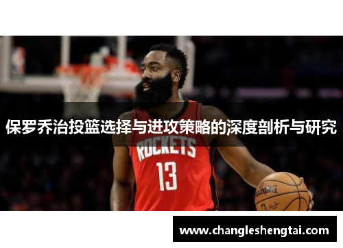 保罗乔治投篮选择与进攻策略的深度剖析与研究