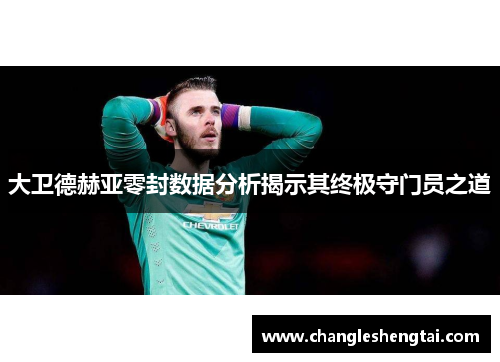 大卫德赫亚零封数据分析揭示其终极守门员之道