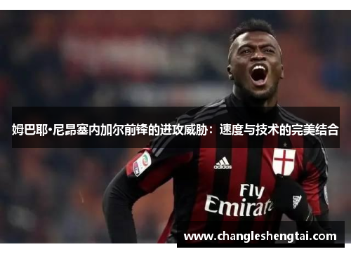 姆巴耶·尼昂塞内加尔前锋的进攻威胁：速度与技术的完美结合