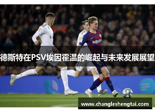 德斯特在PSV埃因霍温的崛起与未来发展展望