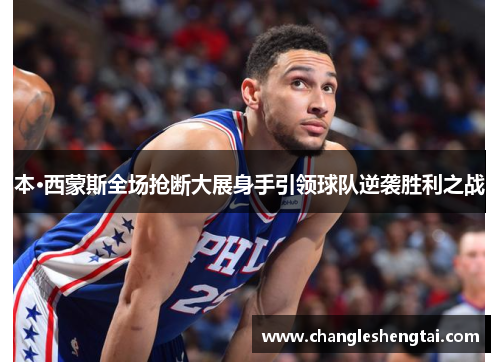 本·西蒙斯全场抢断大展身手引领球队逆袭胜利之战
