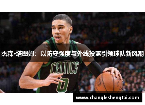 杰森·塔图姆：以防守强度与外线投篮引领球队新风潮