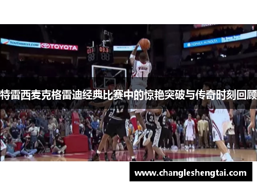 特雷西麦克格雷迪经典比赛中的惊艳突破与传奇时刻回顾