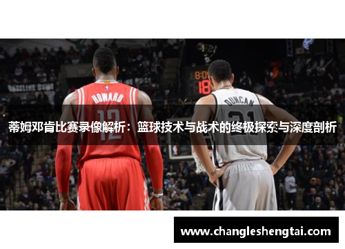 蒂姆邓肯比赛录像解析：篮球技术与战术的终极探索与深度剖析