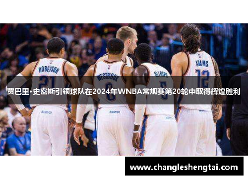 贾巴里·史密斯引领球队在2024年WNBA常规赛第20轮中取得辉煌胜利