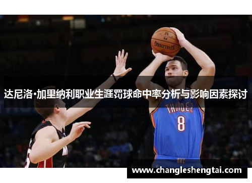 达尼洛·加里纳利职业生涯罚球命中率分析与影响因素探讨