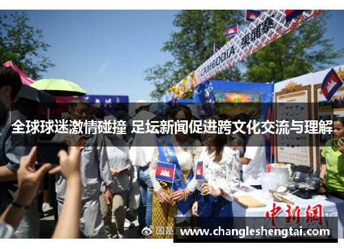 全球球迷激情碰撞 足坛新闻促进跨文化交流与理解