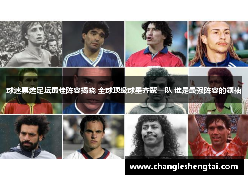 球迷票选足坛最佳阵容揭晓 全球顶级球星齐聚一队 谁是最强阵容的领袖