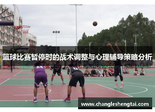 篮球比赛暂停时的战术调整与心理辅导策略分析