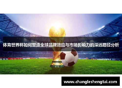 体育世界杯如何塑造全球品牌效应与市场影响力的深远路径分析