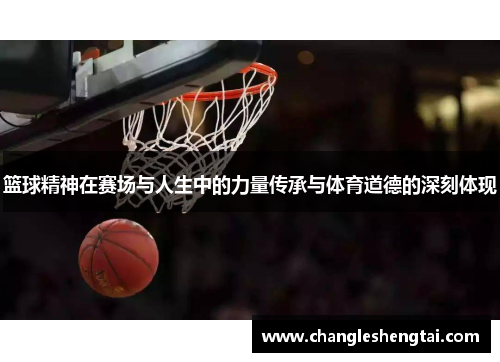 篮球精神在赛场与人生中的力量传承与体育道德的深刻体现