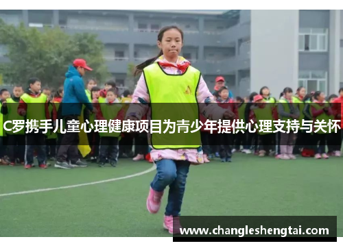 C罗携手儿童心理健康项目为青少年提供心理支持与关怀