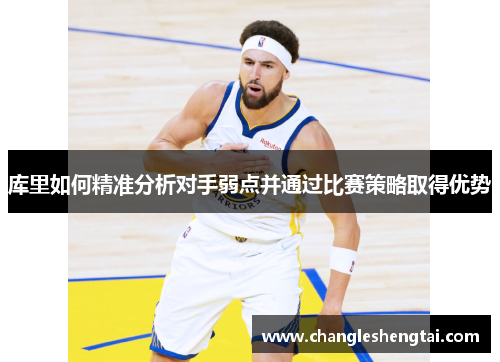 库里如何精准分析对手弱点并通过比赛策略取得优势