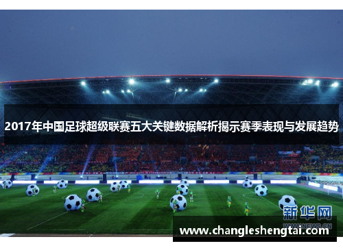 2017年中国足球超级联赛五大关键数据解析揭示赛季表现与发展趋势
