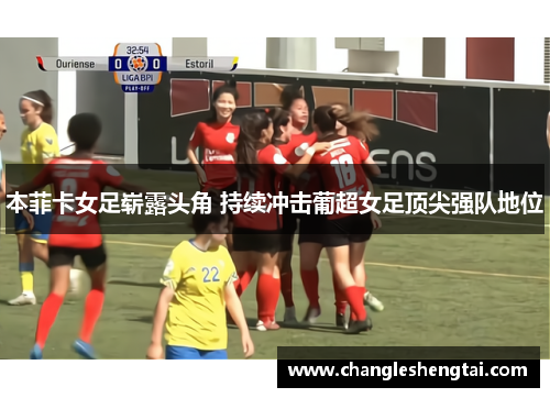 本菲卡女足崭露头角 持续冲击葡超女足顶尖强队地位