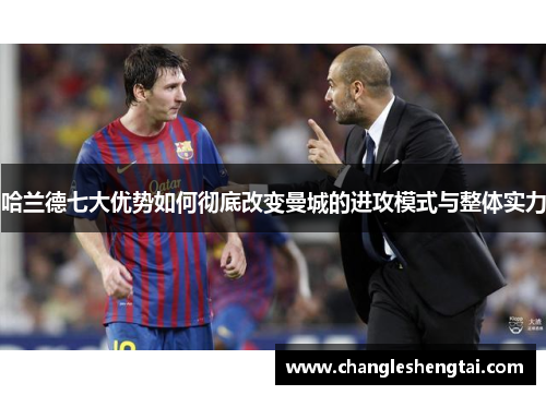 哈兰德七大优势如何彻底改变曼城的进攻模式与整体实力