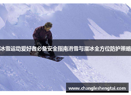 冰雪运动爱好者必备安全指南滑雪与溜冰全方位防护策略