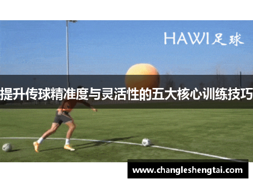 提升传球精准度与灵活性的五大核心训练技巧