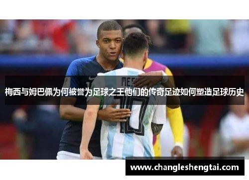 梅西与姆巴佩为何被誉为足球之王他们的传奇足迹如何塑造足球历史